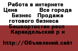 Работа в интернете › Цена ­ 1 000 - Все города Бизнес » Продажа готового бизнеса   . Башкортостан респ.,Караидельский р-н